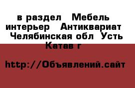  в раздел : Мебель, интерьер » Антиквариат . Челябинская обл.,Усть-Катав г.